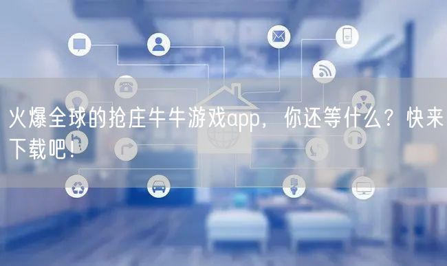 火爆全球的抢庄牛牛游戏app，你还等什么？快来下载吧！