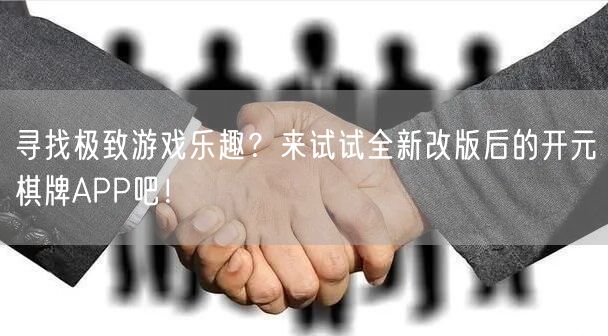 寻找极致游戏乐趣？来试试全新改版后的开元棋牌APP吧！