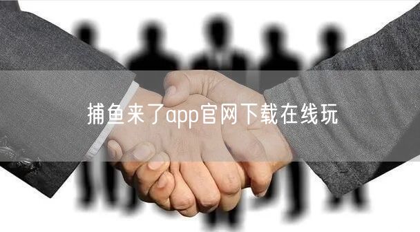 捕鱼来了app官网下载在线玩