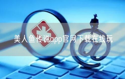 美人鱼传说app官网下载在线玩